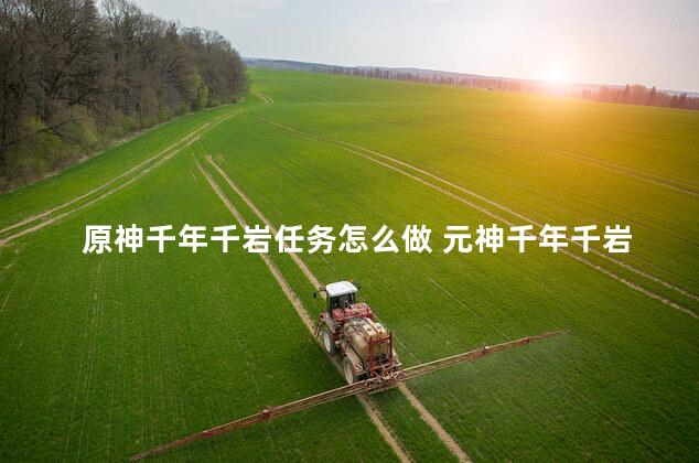 原神千年千岩任务怎么做 元神千年千岩任务怎么做